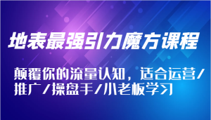 地表最强引力魔方课程，颠覆你的流量认知，适合运营/推广/操盘手/小老板学习-创业资源网