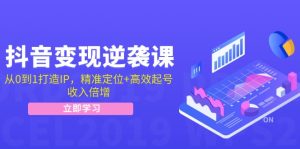 抖音变现逆袭课:从0到1打造IP,精准定位+高效起号,收入倍增-创业资源网