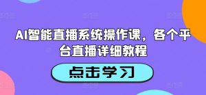 AI智能直播系统操作课，各个平台直播详细教程-创业资源网