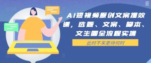 AI短视频原创文案提效课,选题、文案、脚本、文生图全流程实操-创业资源网