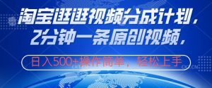 淘宝逛逛视频分成计划,2分钟一条原创视频,操作简单,轻松上手日入几张-创业资源网