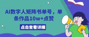 AI数字人矩阵书单号,单条作品10w+点赞【揭秘】-创业资源网