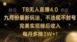 TB无人直播4.0九月份最新玩法 不违规不封号 完美实现睡后收入 每月多赚3W+-创业资源网