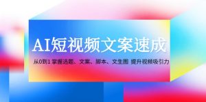 AI短视频文案速成:从0到1 掌握选题、文案、脚本、文生图  提升视频吸引力-创业资源网