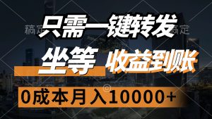 只需一键转发，坐等收益到账，0成本月入10000+-创业资源网