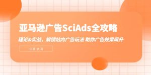 亚马逊-广告SciAds全攻略：理论+实战，解锁站内广告玩法 助你广告效果飙升-创业资源网