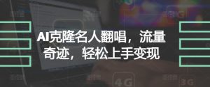 AI克隆名人翻唱，流量奇迹，轻松上手变现-创业资源网