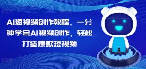 AI短视频创作教程,一分钟学会AI视频创作,轻松打造爆款短视频-创业资源网