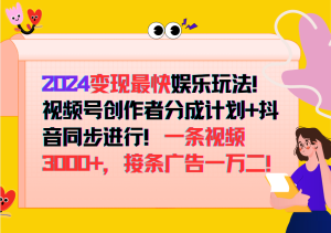 2024变现最快玩法,创作者分成计划+抖音同步进行!一条视频3000+,接条广告一万二!-创业资源网