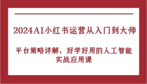 2024AI小红书运营从入门到大师,平台策略详解,好学好用的人工智能实战应用课-创业资源网