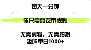 矩阵单日1000+,你只需要发布视频,用时一分钟,无需剪辑,无需拍摄-创业资源网