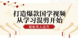 打造爆款国学视频,从学习混剪开始!轻松涨粉,视频号分成月入过万-创业资源网