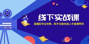 线下实战课:直播起号全攻略,新手也能快速上手直播带货-创业资源网