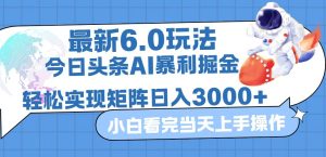 今日头条最新暴利掘金6.0玩法，动手不动脑，简单易上手。轻松矩阵实现…-创业资源网