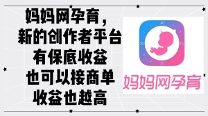 妈妈网孕育,新的创作者平台,有保底收益也可以接商单收益也越高-创业资源网