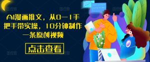 AI漫画推文，从0—1手把手带实操，10分钟制作一条原创视频-创业资源网