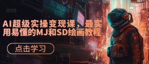 AI超级实操变现课，最实用易懂的MJ和SD绘画教程-创业资源网