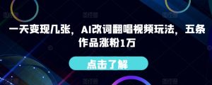 一天变现几张,AI改词翻唱视频玩法,五条作品涨粉1万-创业资源网