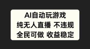 AI自动玩游戏,纯无人直播不违规,全民可做收益稳定-创业资源网