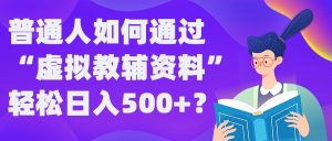 普通人如何通过“虚拟教辅”资料轻松日入500+?揭秘稳定玩法-创业资源网