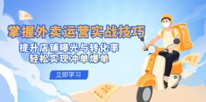 掌握外卖运营实战技巧,提升店铺曝光与转化率,轻松实现冲单爆单-创业资源网