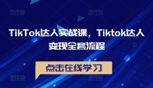 TikTok达人实战课，Tiktok达人变现全套流程-创业资源网
