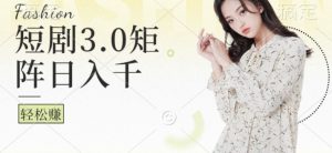 短剧3.0矩阵玩法,超简单,普通人每天可以收入1k+-创业资源网