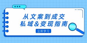 从文案到成交,私域&变现指南:朋友圈策略+文案撰写+粉丝运营实操-创业资源网