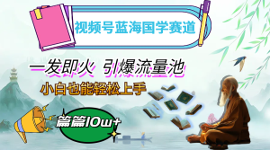 视频号蓝海国学赛道，一发即火，引爆流量池，小白也能轻松上手，月入过万-创业资源网