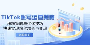 TikTok账号运营策略:涨粉策略与优化技巧,快速实现粉丝增长与变现-创业资源网