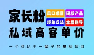 家长粉：私域高客单价，一个可以干一辈子的暴利项目，初中毕业就能完全上手-创业资源网