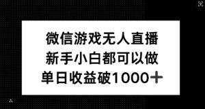 微信游戏无人直播,新手小白都可以做,单日收益破1k【揭秘】-创业资源网