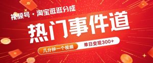 视频号热门事件赛道，几分钟一个视频，无需原创，赚取分成收益-创业资源网