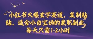 小红书火爆玄学赛道,复制粘贴,适合小白宝妈的兼职副业,每天只需1-2小时【揭秘】-创业资源网