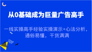 从0基础成为巨量广告高手,一线实操高手经验实操演示+心法分析,通俗易懂,干货满满-创业资源网