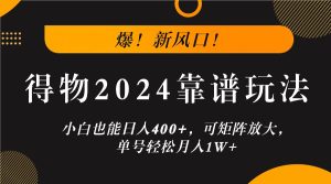 爆！新风口！小白也能日入400+，得物2024靠谱玩法，可矩阵放大，单号轻松月入1W+-创业资源网