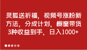 灵狐送祈福,视频号涨粉新方法,分成计划,橱窗带货 3种收益到手,日入1000+-创业资源网