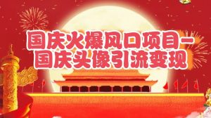 国庆爆火风口项目——国庆头像引流变现,零门槛高收益,小白也能起飞-创业资源网