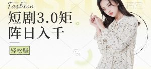 短剧3.0矩阵玩法,超简单,普通人每天可以收入1000+-创业资源网