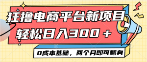 电商平台新赛道变现项目小白轻松日入300＋0成本基础两个月即可翻身-创业资源网