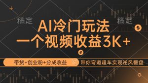 AI冷门玩法,带货+创业粉+分成收益带你弯道超车,实现逆风翻盘-创业资源网