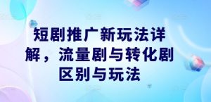短剧推广新玩法详解,流量剧与转化剧区别与玩法-创业资源网