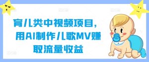 育儿类中视频项目,用AI制作儿歌MV赚取流量收益-创业资源网
