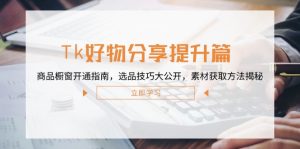 Tk好物分享提升篇:商品橱窗开通指南,选品技巧大公开,素材获取方法揭秘-创业资源网