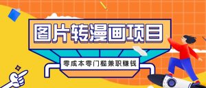 图片转漫画项目，零成本零门槛信息差赚钱，兼职操作月收益千元-创业资源网