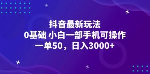 抖音最新玩法，一单50，0基础 小白一部手机可操作，日入3000+-创业资源网
