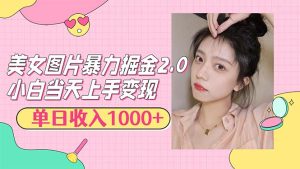 美女图片暴力掘金2.0,轻松日入1000+,简单易上手-创业资源网