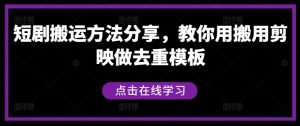 短剧搬运方法分享,教你用搬用剪映做去重模板-创业资源网