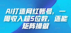 AI打造网红账号,一周收入超5位数,还能矩阵操做-创业资源网