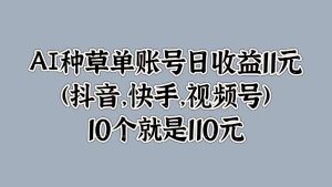 AI种草单账号日收益11元(抖音,快手,视频号),10个就是110元-创业资源网
